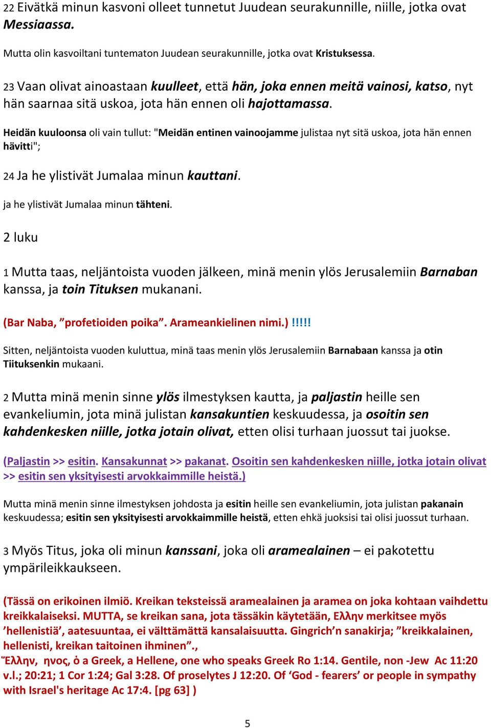 Heidän kuuloonsa oli vain tullut: "Meidän entinen vainoojamme julistaa nyt sitä uskoa, jota hän ennen hävitti"; 24 Ja he ylistivät Jumalaa minun kauttani. ja he ylistivät Jumalaa minun tähteni.