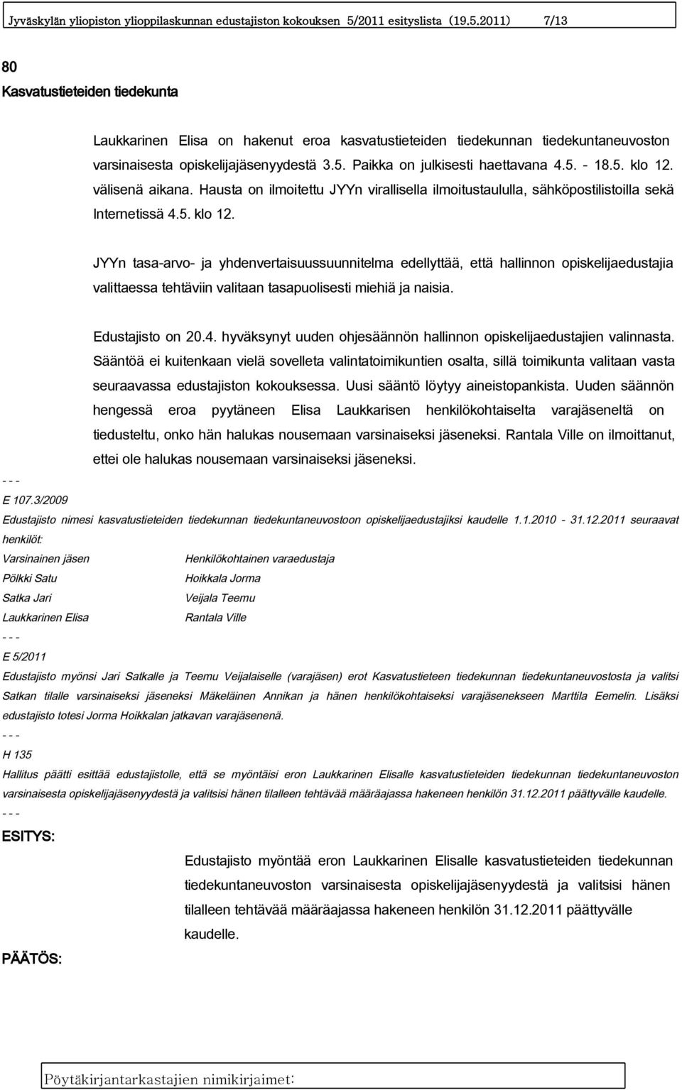 5. - 18.5. klo 12. välisenä aikana. Hausta on ilmoitettu JYYn virallisella ilmoitustaululla, sähköpostilistoilla sekä Internetissä 4.5. klo 12. JYYn tasa-arvo- ja yhdenvertaisuussuunnitelma edellyttää, että hallinnon opiskelijaedustajia valittaessa tehtäviin valitaan tasapuolisesti miehiä ja naisia.