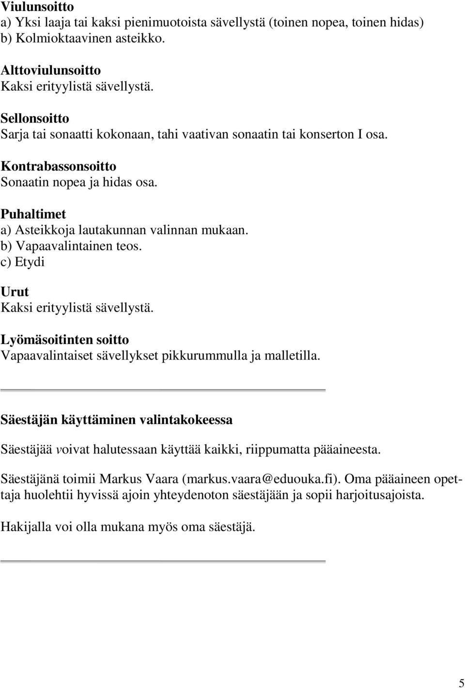 b) Vapaavalintainen teos. c) Etydi Urut Kaksi erityylistä sävellystä. Lyömäsoitinten soitto Vapaavalintaiset sävellykset pikkurummulla ja malletilla.