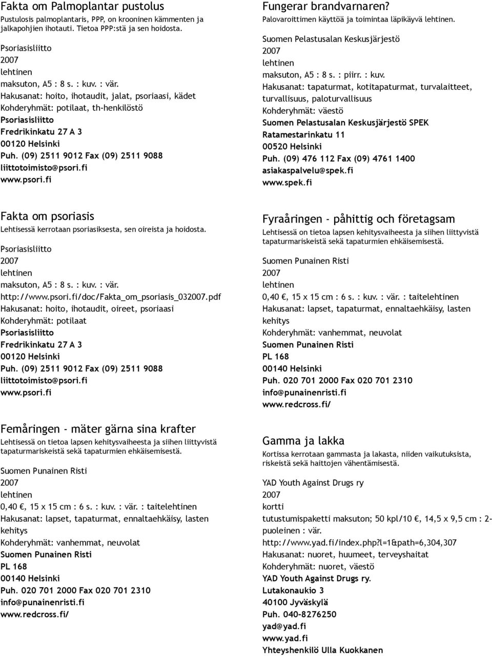 (09) 2511 9012 Fax (09) 2511 9088 liittotoimisto@psori.fi www.psori.fi Fungerar brandvarnaren? Palovaroittimen käyttöä ja toimintaa läpikäyvä. Suomen Pelastusalan Keskusjärjestö maksuton, A5 : 8 s.
