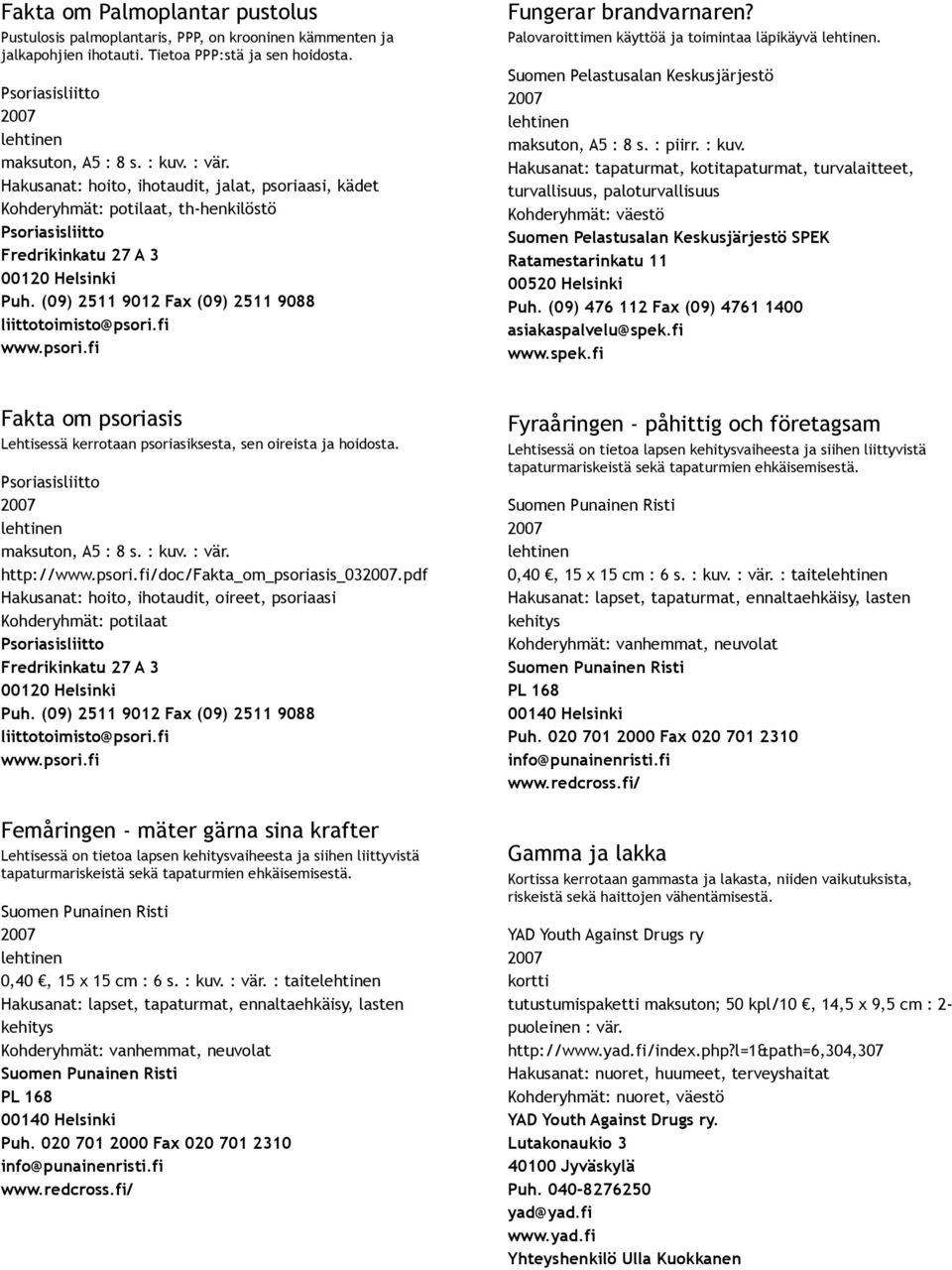 (09) 2511 9012 Fax (09) 2511 9088 liittotoimisto@psori.fi www.psori.fi Fungerar brandvarnaren? Palovaroittimen käyttöä ja toimintaa läpikäyvä. Suomen Pelastusalan Keskusjärjestö maksuton, A5 : 8 s.