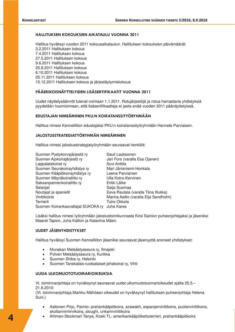 2011 Hallituksen kokous ja järjestäytymiskokous PÄÄERIKOISNÄYTTELYIDEN LISÄSERTIFIKAATIT VUONNA 2011 Uudet näyttelysäännöt tulevat voimaan 1.1.2011. Rotujärjestöjä ja rotua harrastavia yhdistyksiä pyydetään huomioimaan, että lisäsertifi kaatteja ei jaeta enää vuoden 2011 päänäyttelyissä.
