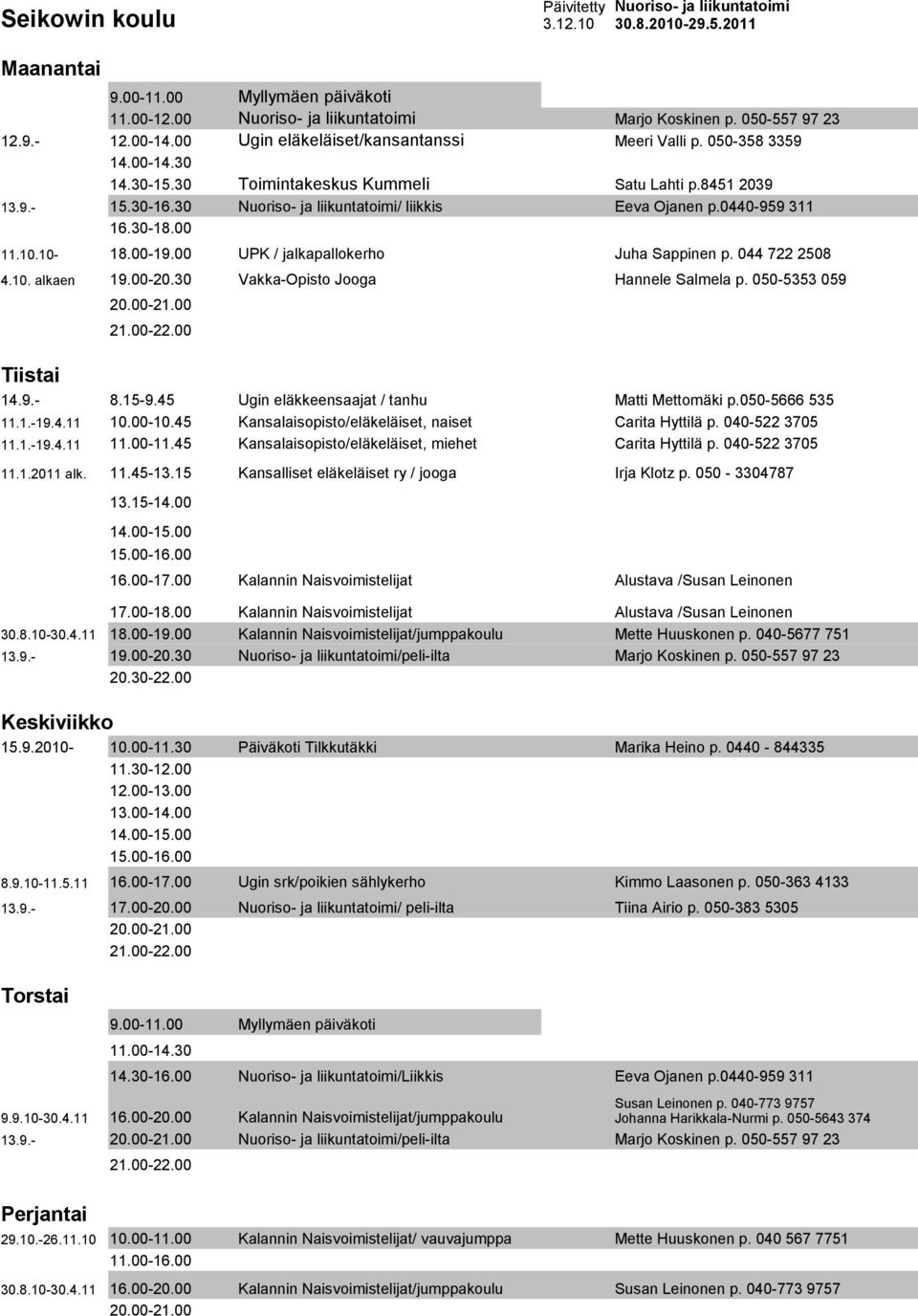 044 722 2508 4.10. alkaen 19.00-20.30 Vakka-Opisto Jooga Hannele Salmela p. 050-5353 059 20.00-21.00 14.9.- 8.15-9.45 Ugin eläkkeensaajat / tanhu Matti Mettomäki p.050-5666 535 11.1.-19.4.11 10.00-10.