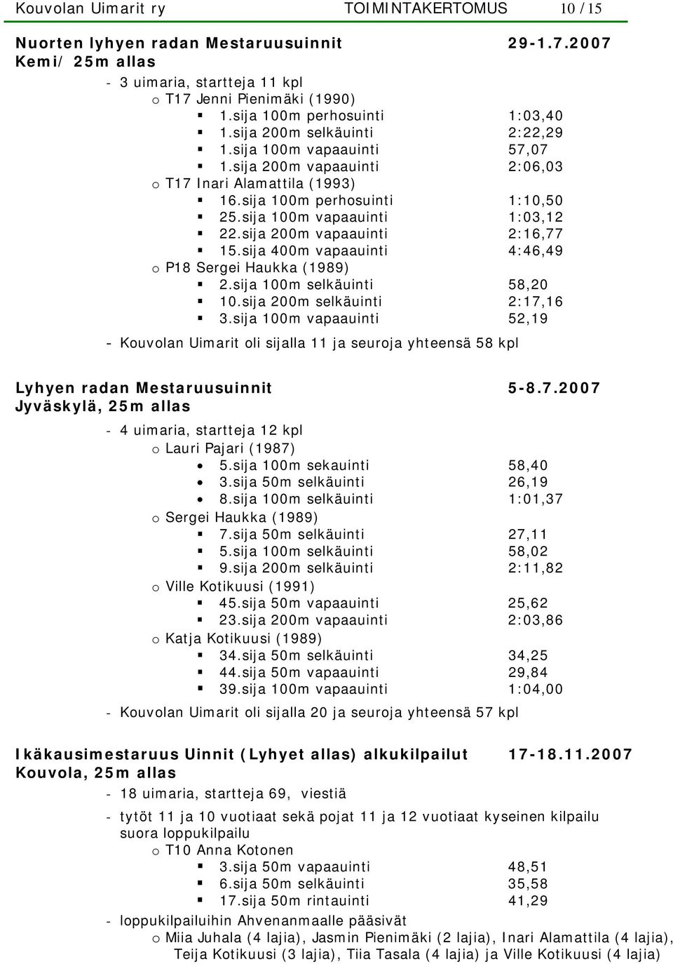 sija 100m vapaauinti 1:03,12 22.sija 200m vapaauinti 2:16,77 15.sija 400m vapaauinti 4:46,49 o P18 Sergei Haukka (1989) 2.sija 100m selkäuinti 58,20 10.sija 200m selkäuinti 2:17,16 3.