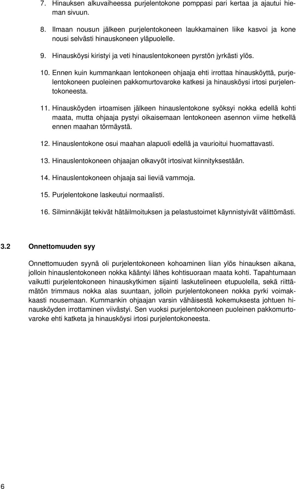 Ennen kuin kummankaan lentokoneen ohjaaja ehti irrottaa hinausköyttä, purjelentokoneen puoleinen pakkomurtovaroke katkesi ja hinausköysi irtosi purjelentokoneesta. 11.