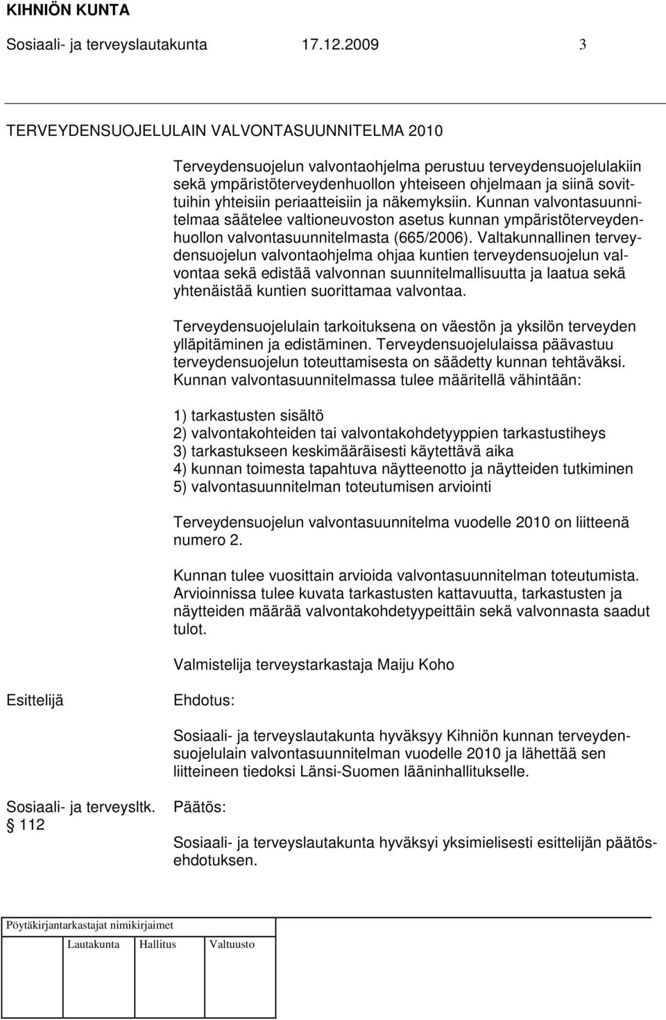 yhteisiin periaatteisiin ja näkemyksiin. Kunnan valvontasuunnitelmaa säätelee valtioneuvoston asetus kunnan ympäristöterveydenhuollon valvontasuunnitelmasta (665/2006).