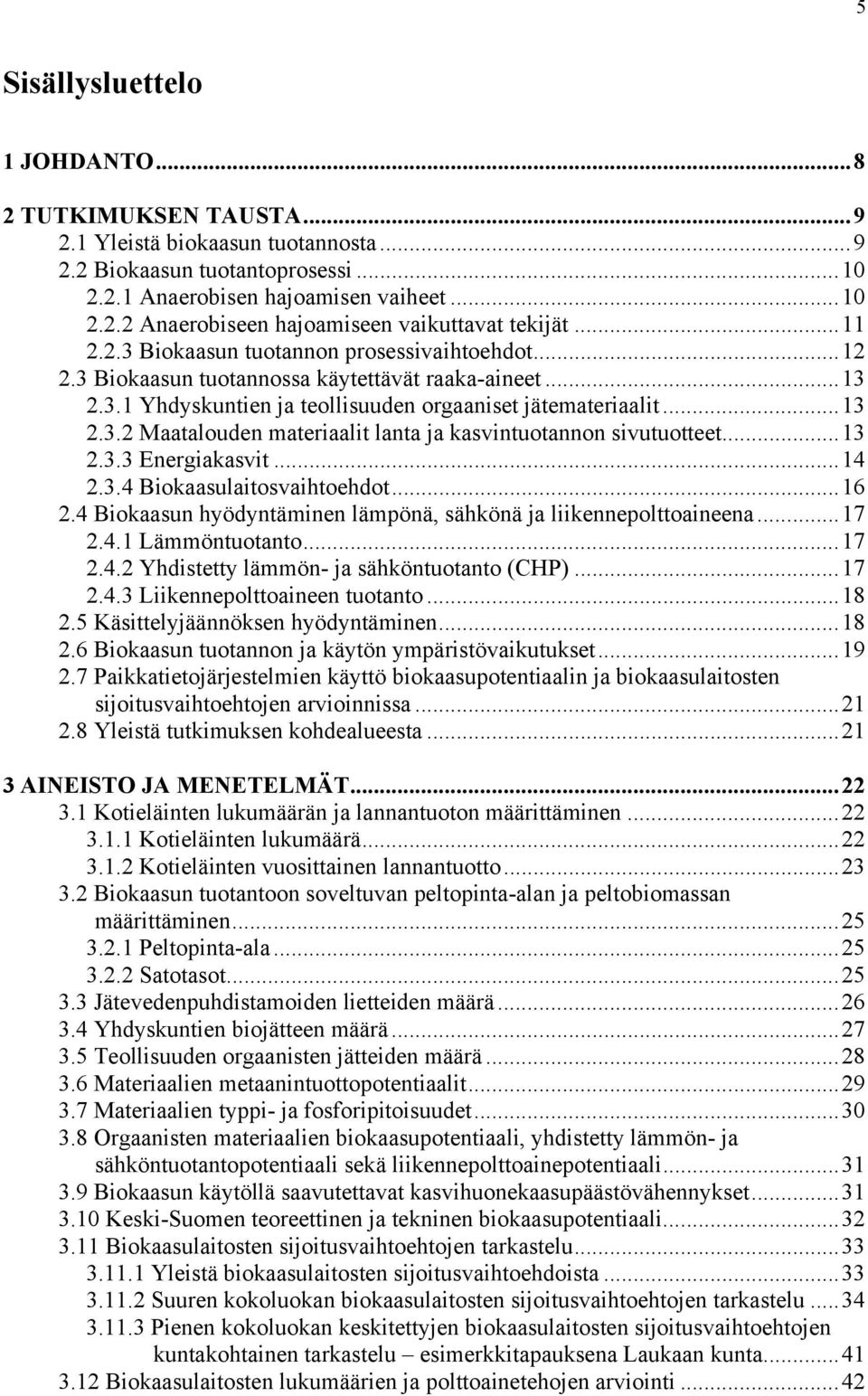 ..13 2.3.3 Energiakasvit...14 2.3.4 Biokaasulaitosvaihtoehdot...16 2.4 Biokaasun hyödyntäminen lämpönä, sähkönä ja liikennepolttoaineena...17 2.4.1 Lämmöntuotanto...17 2.4.2 Yhdistetty lämmön- ja sähköntuotanto (CHP).