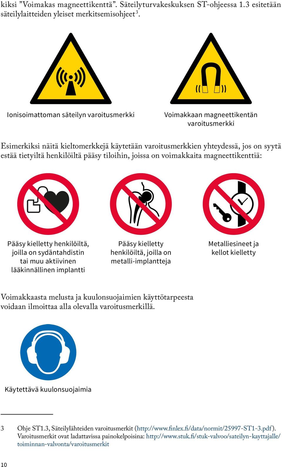 pääsy tiloihin, joissa on voimakkaita magneettikenttiä: Pääsy kielletty henkilöiltä, joilla on sydäntahdistin tai muu aktiivinen lääkinnällinen implantti Pääsy kielletty henkilöiltä, joilla on