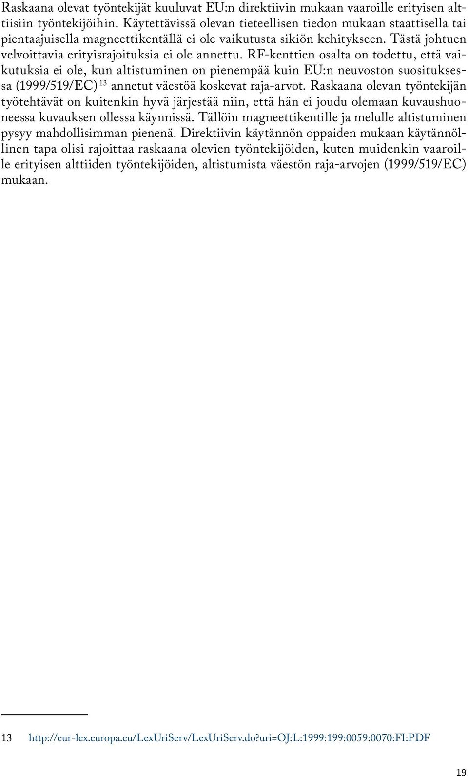 RF-kenttien osalta on todettu, että vaikutuksia ei ole, kun altistuminen on pienempää kuin EU:n neuvoston suosituksessa (1999/519/EC) 13 annetut väestöä koskevat raja-arvot.