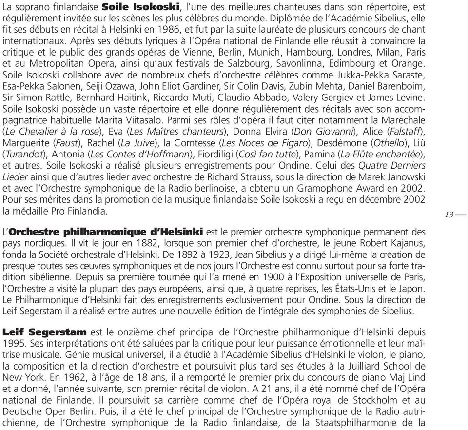 Après ses débuts lyriques à l Opéra national de Finlande elle réussit à convaincre la critique et le public des grands opéras de Vienne, Berlin, Munich, Hambourg, Londres, Milan, Paris et au