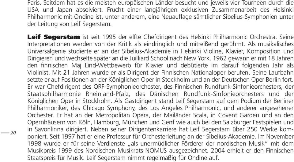 20 Leif Segerstam ist seit 1995 der elfte Chefdirigent des Helsinki Philharmonic Orchestra. Seine Interpretationen werden von der Kritik als eindringlich und mitreißend gerühmt.