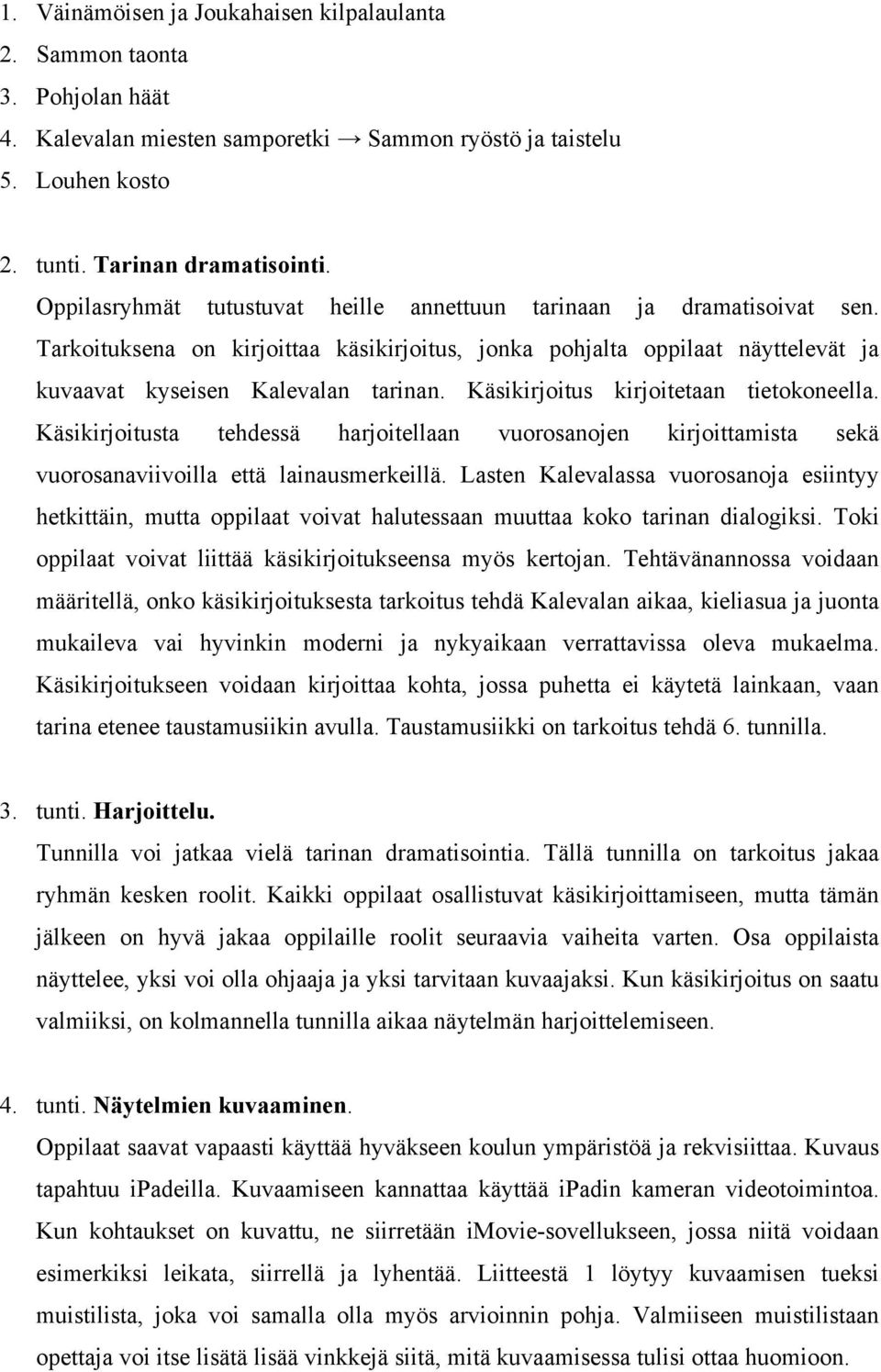 Käsikirjoitus kirjoitetaan tietokoneella. Käsikirjoitusta tehdessä harjoitellaan vuorosanojen kirjoittamista sekä vuorosanaviivoilla että lainausmerkeillä.