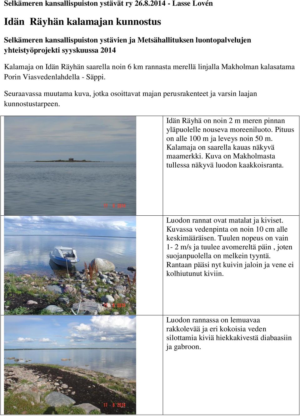 km rannasta merellä linjalla Makholman kalasatama Porin Viasvedenlahdella - Säppi. Seuraavassa muutama kuva, jotka osoittavat majan perusrakenteet ja varsin laajan kunnostustarpeen.