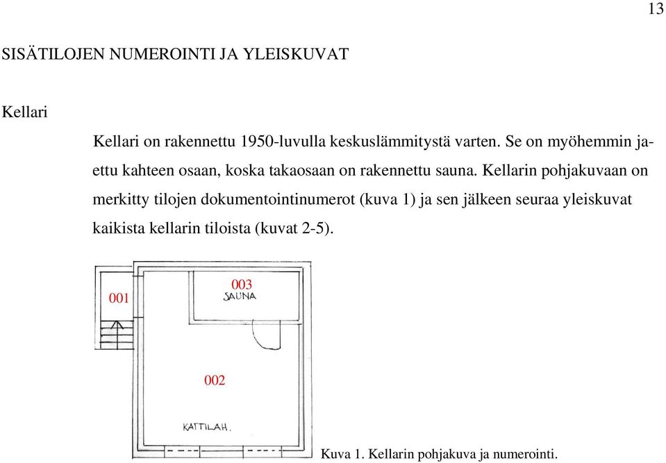 Se on myöhemmin jaettu kahteen osaan, koska takaosaan on rakennettu sauna.