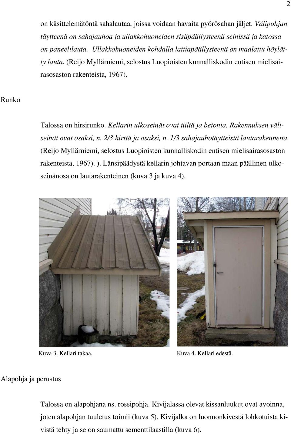 Runko Talossa on hirsirunko. Kellarin ulkoseinät ovat tiiltä ja betonia. Rakennuksen väliseinät ovat osaksi, n. 2/3 hirttä ja osaksi, n. 1/3 sahajauhotäytteistä lautarakennetta.