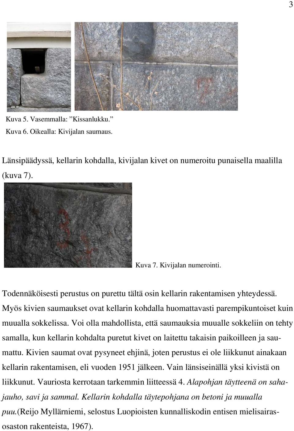 Voi olla mahdollista, että saumauksia muualle sokkeliin on tehty samalla, kun kellarin kohdalta puretut kivet on laitettu takaisin paikoilleen ja saumattu.