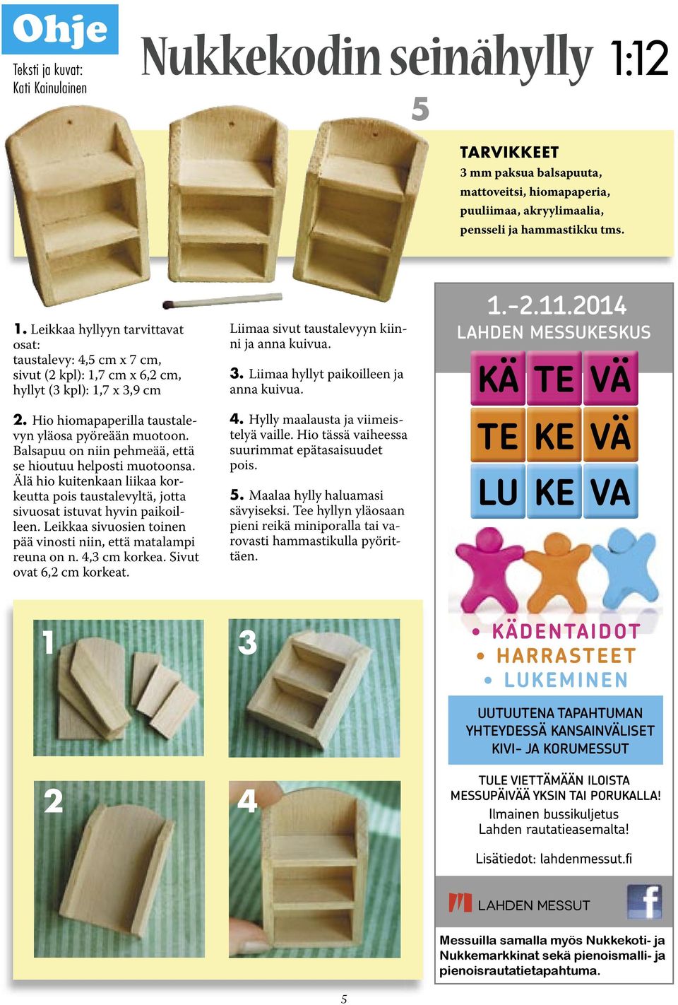 Älä hio kuitenkaan liikaa korkeutta pois taustalevyltä, jotta sivuosat istuvat hyvin paikoilleen. Leikkaa sivuosien toinen pää vinosti niin, että matalampi reuna on n. 4,3 cm korkea.