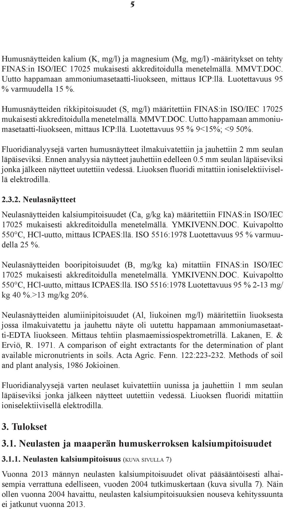 Humusnäytteiden rikkipitoisuudet (S, mg/l) määritettiin FINAS:in ISO/IEC 1725 mukaisesti akkreditoidulla menetelmällä. MMVT.DOC. Uutto happamaan ammoniumasetaatti-liuokseen, mittaus ICP:llä.