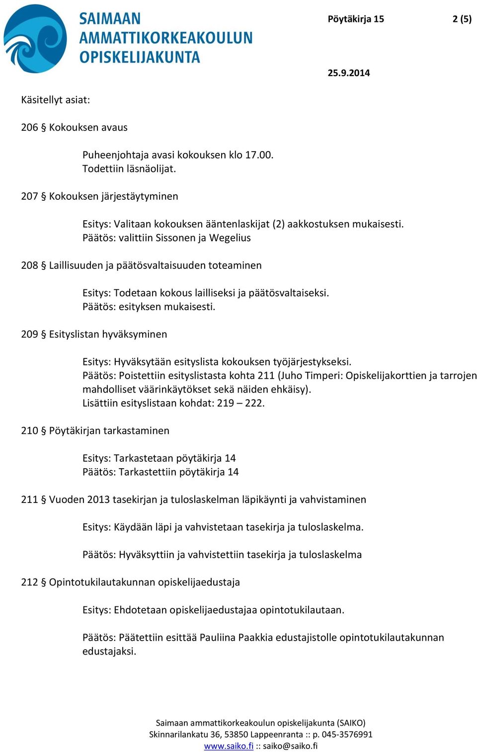 Päätös: valittiin Sissonen ja Wegelius 208 Laillisuuden ja päätösvaltaisuuden toteaminen Esitys: Todetaan kokous lailliseksi ja päätösvaltaiseksi. Päätös: esityksen mukaisesti.