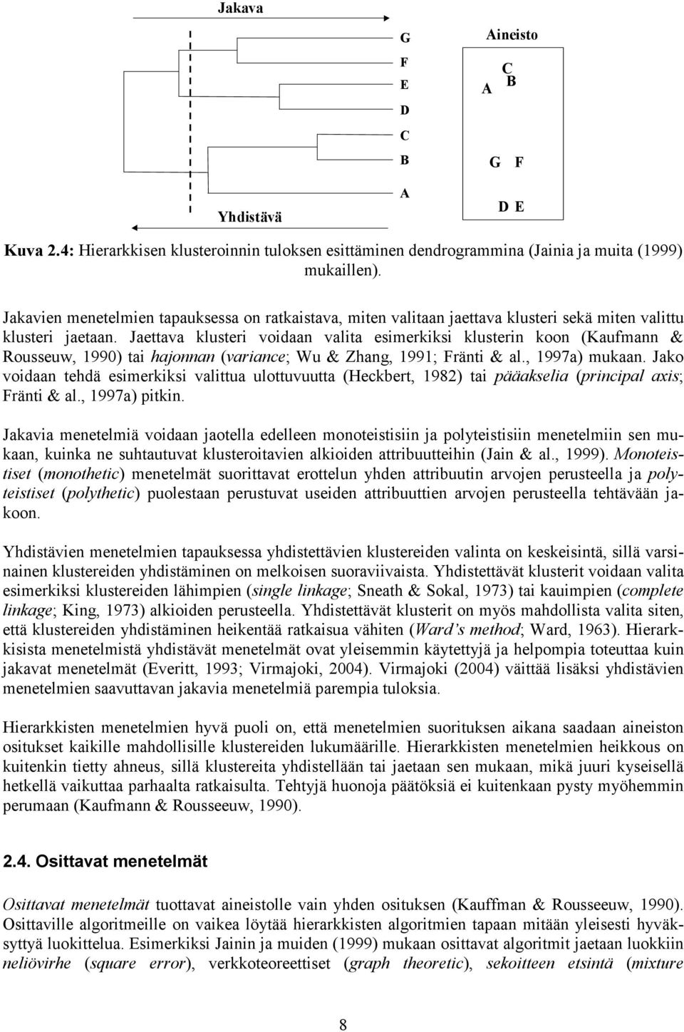 Jaettava klusteri voidaan valita esimerkiksi klusterin koon (Kaufmann & Rousseuw, 1990) tai hajonnan (variance; Wu & Zhang, 1991; Fränti & al., 1997a) mukaan.
