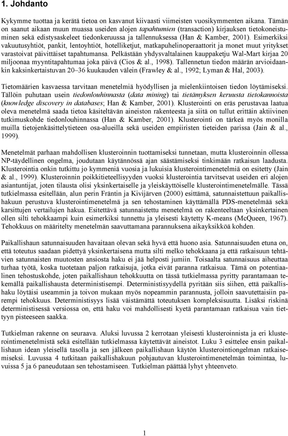 Esimerkiksi vakuutusyhtiöt, pankit, lentoyhtiöt, hotelliketjut, matkapuhelinoperaattorit ja monet muut yritykset varastoivat päivittäiset tapahtumansa.