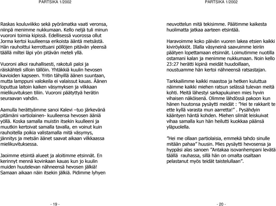 Yhtäkkiä kuulin hevosen kavioiden kapseen. Yritin tähyillä äänen suuntaan, mutta lamppuni valokeila ei valaissut kauas. Äänen loputtua laitoin kaiken väsymyksen ja vilkkaan mielikuvituksen tiliin.