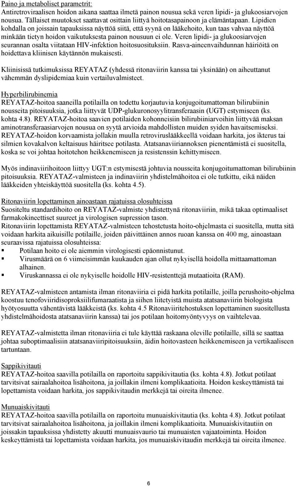 Lipidien kohdalla on joissain tapauksissa näyttöä siitä, että syynä on lääkehoito, kun taas vahvaa näyttöä minkään tietyn hoidon vaikutuksesta painon nousuun ei ole.