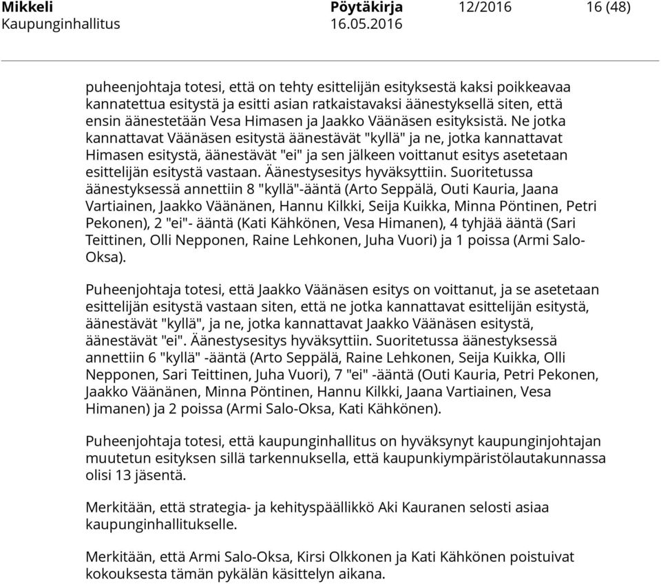 Ne jotka kannattavat Väänäsen esitystä äänestävät "kyllä" ja ne, jotka kannattavat Himasen esitystä, äänestävät "ei" ja sen jälkeen voittanut esitys asetetaan esittelijän esitystä vastaan.