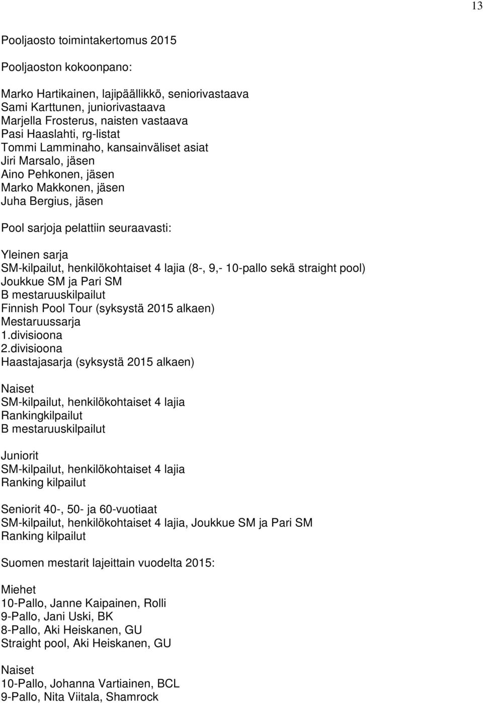 henkilökohtaiset 4 lajia (8-, 9,- 10-pallo sekä straight pool) Joukkue SM ja Pari SM B mestaruuskilpailut Finnish Pool Tour (syksystä 2015 alkaen) Mestaruussarja 1.divisioona 2.