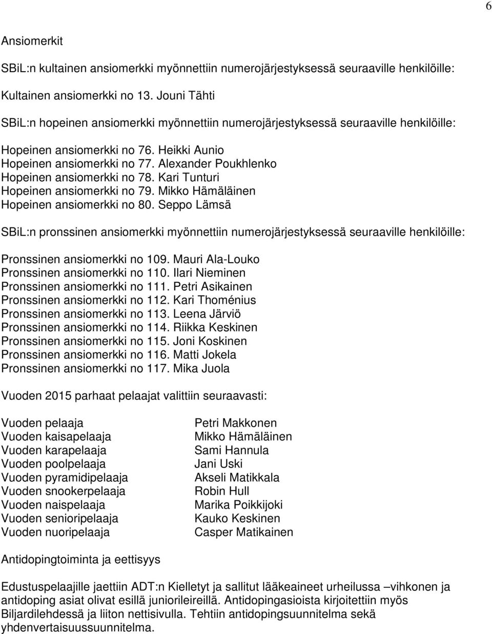 Alexander Poukhlenko Hopeinen ansiomerkki no 78. Kari Tunturi Hopeinen ansiomerkki no 79. Mikko Hämäläinen Hopeinen ansiomerkki no 80.