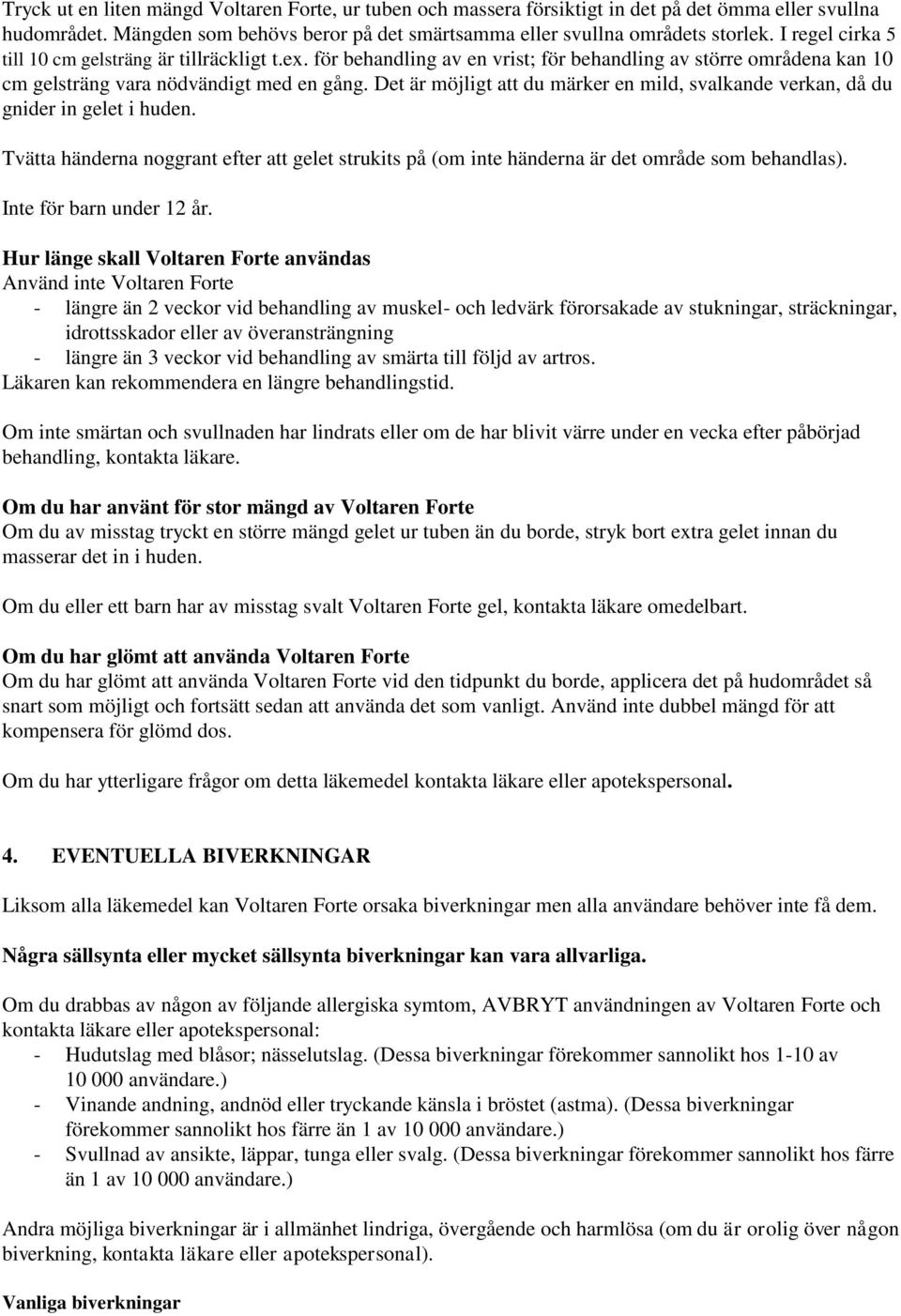 Det är möjligt att du märker en mild, svalkande verkan, då du gnider in gelet i huden. Tvätta händerna noggrant efter att gelet strukits på (om inte händerna är det område som behandlas).