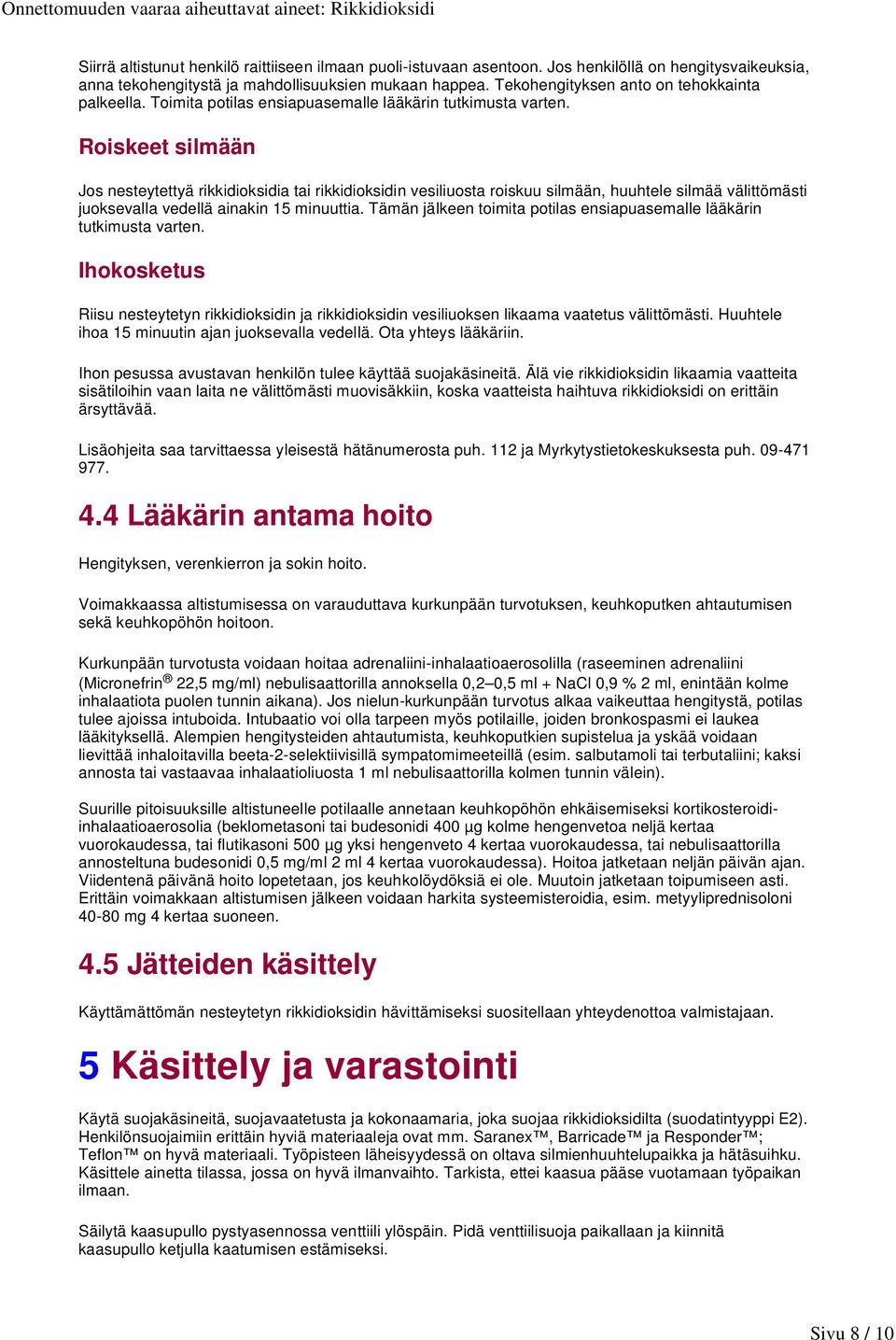 Roiskeet silmään Jos nesteytettyä rikkidioksidia tai rikkidioksidin vesiliuosta roiskuu silmään, huuhtele silmää välittömästi juoksevalla vedellä ainakin 15 minuuttia.