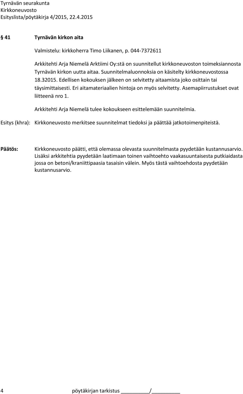 Asemapiirrustukset ovat liitteenä nro 1. Arkkitehti Arja Niemelä tulee kokoukseen esittelemään suunnitelmia. Esitys (khra): merkitsee suunnitelmat tiedoksi ja päättää jatkotoimenpiteistä.