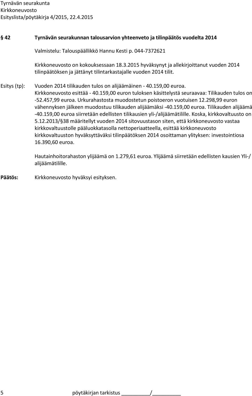 Esitys (tp): Vuoden 2014 tilikauden tulos on alijäämäinen - 40.159,00 euroa. esittää - 40.159,00 euron tuloksen käsittelystä seuraavaa: Tilikauden tulos on -52.457,99 euroa.