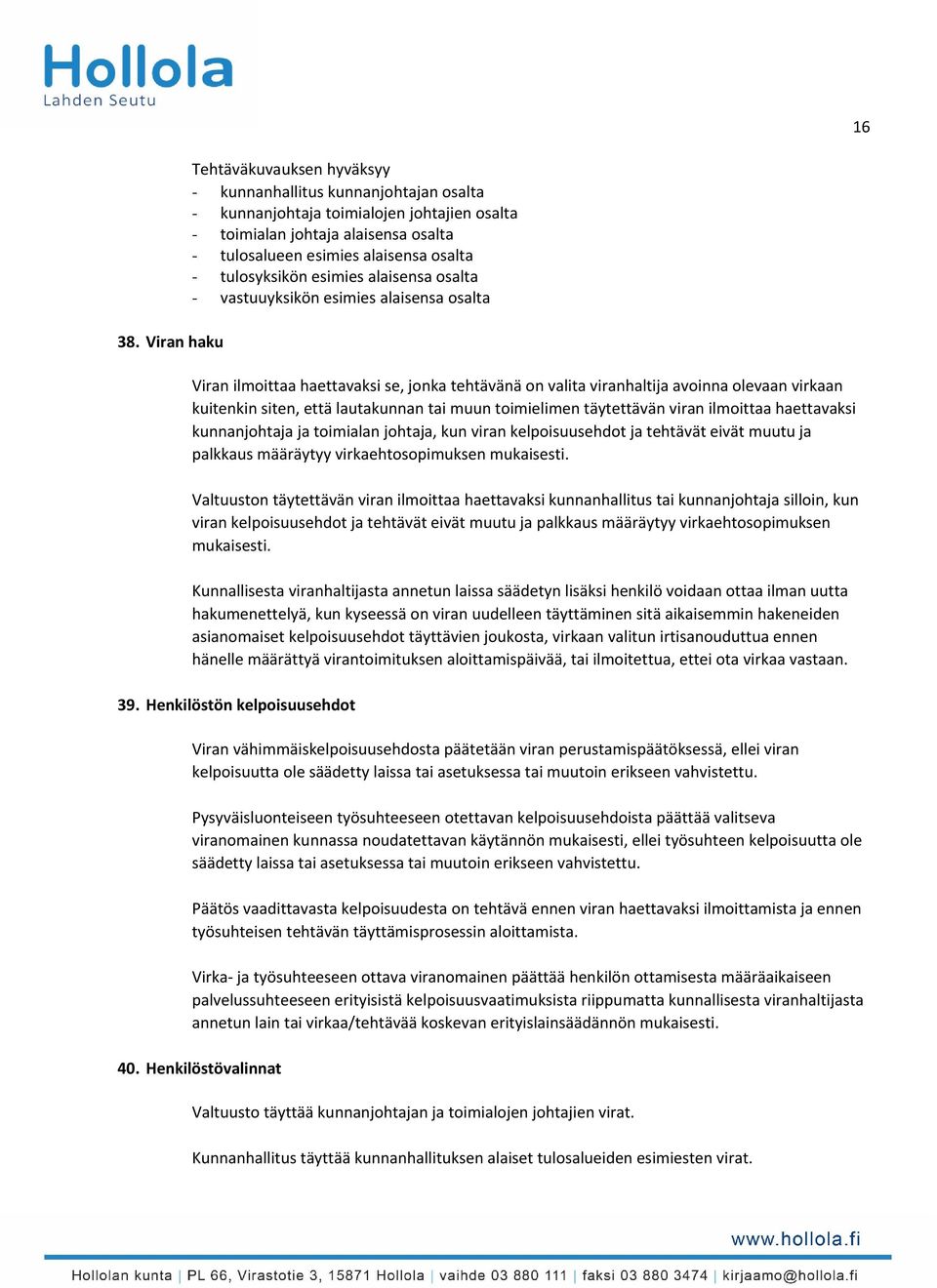 tulosyksikön esimies alaisensa osalta - vastuuyksikön esimies alaisensa osalta Viran ilmoittaa haettavaksi se, jonka tehtävänä on valita viranhaltija avoinna olevaan virkaan kuitenkin siten, että