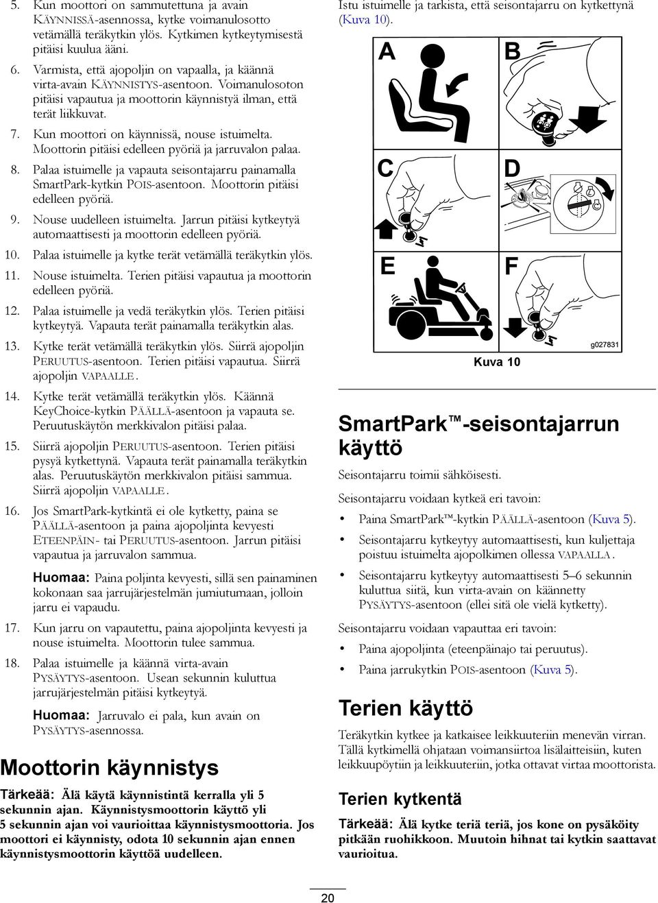 Kun moottori on käynnissä, nouse istuimelta. Moottorin pitäisi edelleen pyöriä ja jarruvalon palaa. 8. Palaa istuimelle ja vapauta seisontajarru painamalla SmartPark-kytkin POIS-asentoon.