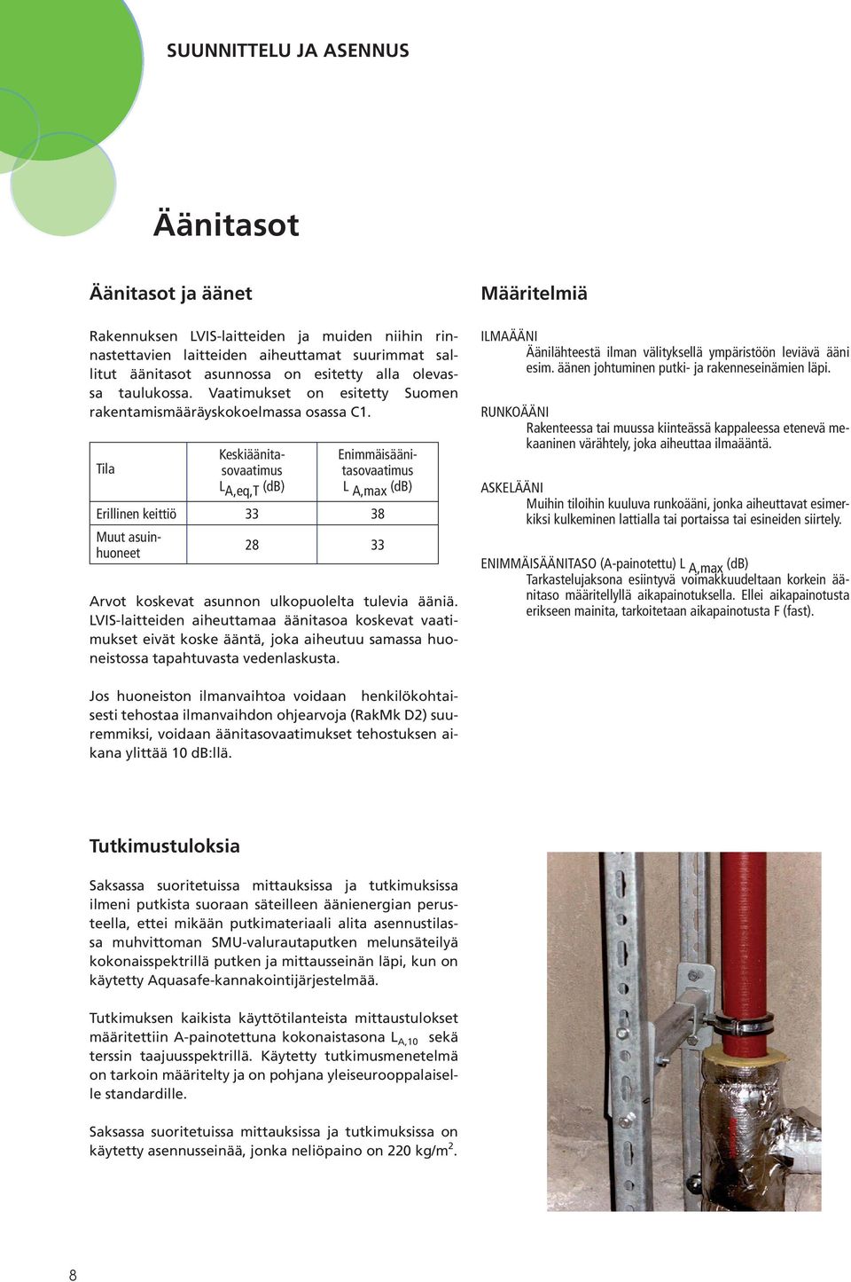 Tila Keskiäänitasovaatimus L A,eq,T (db) Enimmäisäänitasovaatimus L A,max (db) Erillinen keittiö 33 38 Muut asuinhuoneet 28 33 Arvot koskevat asunnon ulkopuolelta tulevia ääniä.