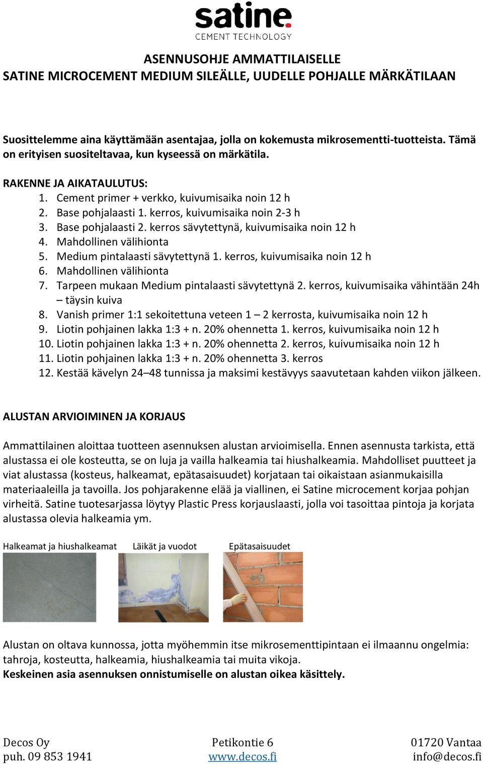 Medium pintalaasti sävytettynä 1. kerros, kuivumisaika noin 12 h 6. Mahdollinen välihionta 7. Tarpeen mukaan Medium pintalaasti sävytettynä 2. kerros, kuivumisaika vähintään 24h täysin kuiva 8.