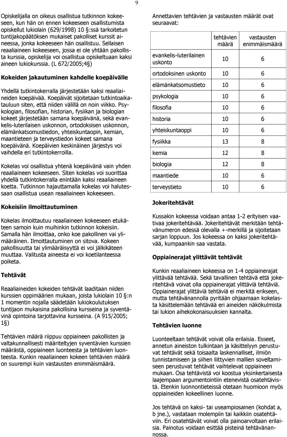 (L 672/2005;4 ) Kokeiden jakautuminen kahdelle koepäivälle Yhdellä tutkintokerralla järjestetään kaksi reaaliaineiden koepäivää.