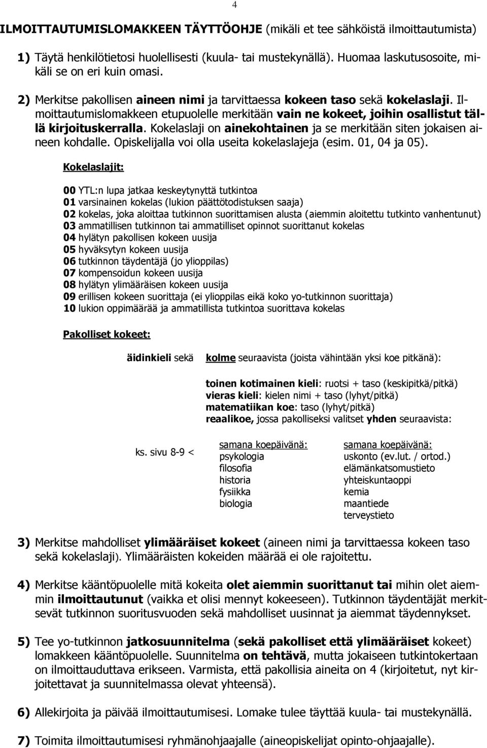 Kokelaslaji on ainekohtainen ja se merkitään siten jokaisen aineen kohdalle. Opiskelijalla voi olla useita kokelaslajeja (esim. 01, 04 ja 05).