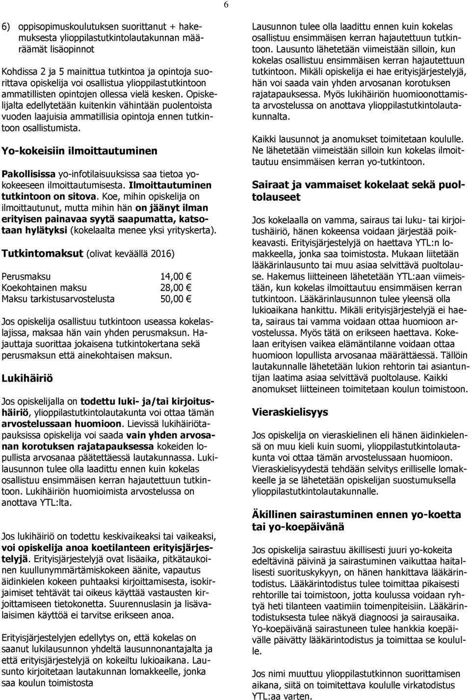 Yo-kokeisiin ilmoittautuminen Pakollisissa yo-infotilaisuuksissa saa tietoa yokokeeseen ilmoittautumisesta. Ilmoittautuminen tutkintoon on sitova.