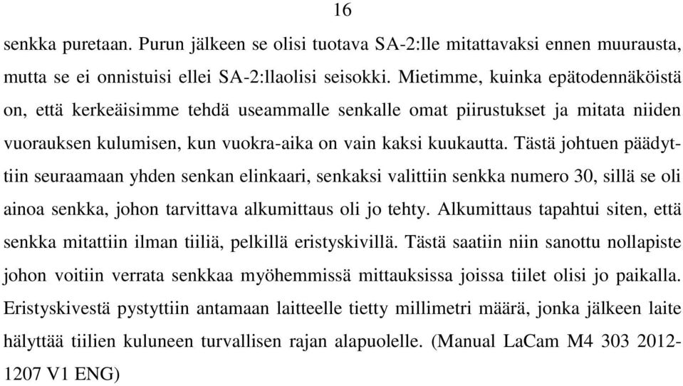 Tästä johtuen päädyttiin seuraamaan yhden senkan elinkaari, senkaksi valittiin senkka numero 30, sillä se oli ainoa senkka, johon tarvittava alkumittaus oli jo tehty.