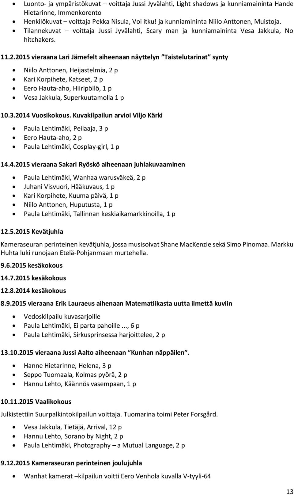 2015 vieraana Lari Järnefelt aiheenaan näyttelyn Taistelutarinat synty Niilo Anttonen, Heijastelmia, 2 p Kari Korpihete, Katseet, 2 p Eero Hauta-aho, Hiiripöllö, 1 p Vesa Jakkula, Superkuutamolla 1 p