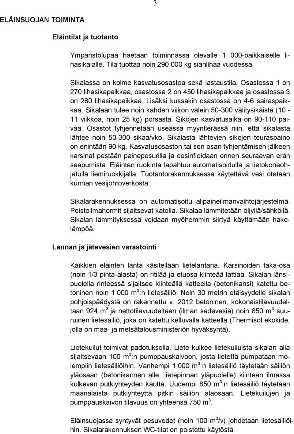 Lisäksi kussakin osastossa on 4-6 sairaspaikkaa. Sikalaan tulee noin kahden viikon välein 50-300 välitysikäistä (10-11 viikkoa, noin 25 kg) porsasta. Sikojen kasvatusaika on 90-110 päivää.
