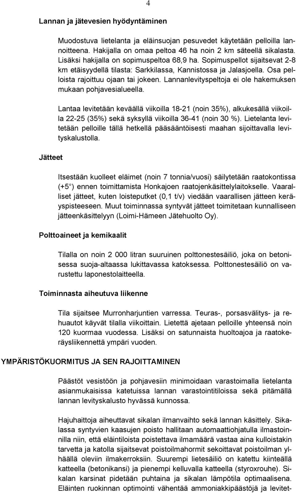 Lannanlevityspeltoja ei ole hakemuksen mukaan pohjavesialueella. Lantaa levitetään keväällä viikoilla 18-21 (noin 35%), alkukesällä viikoilla 22-25 (35%) sekä syksyllä viikoilla 36-41 (noin 30 %).