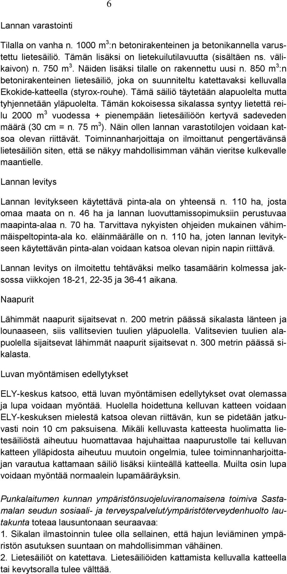 Tämä säiliö täytetään alapuolelta mutta tyhjennetään yläpuolelta. Tämän kokoisessa sikalassa syntyy lietettä reilu 2000 m 3 vuodessa + pienempään lietesäiliöön kertyvä sadeveden määrä (30 cm = n.
