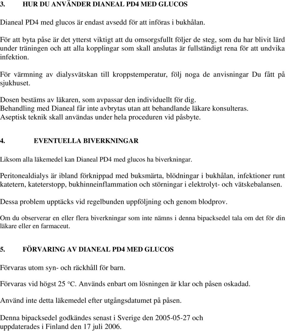 infektion. För värmning av dialysvätskan till kroppstemperatur, följ noga de anvisningar Du fått på sjukhuset. Dosen bestäms av läkaren, som avpassar den individuellt för dig.