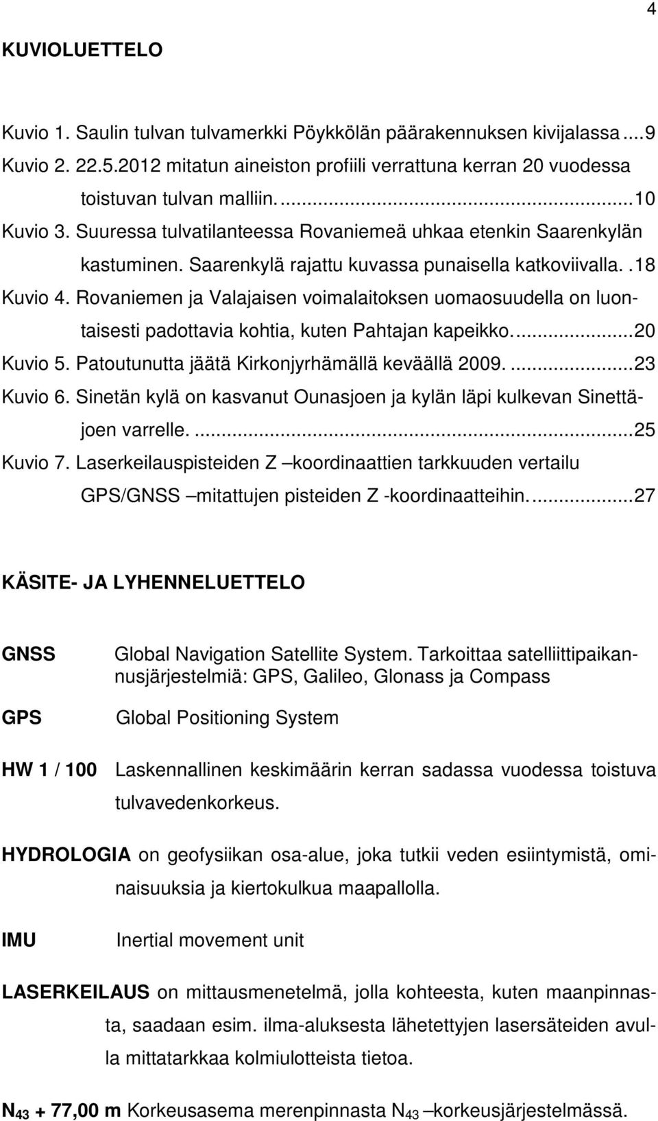 Rovaniemen ja Valajaisen voimalaitoksen uomaosuudella on luontaisesti padottavia kohtia, kuten Pahtajan kapeikko.... 20 Kuvio 5. Patoutunutta jäätä Kirkonjyrhämällä keväällä 2009.... 23 Kuvio 6.