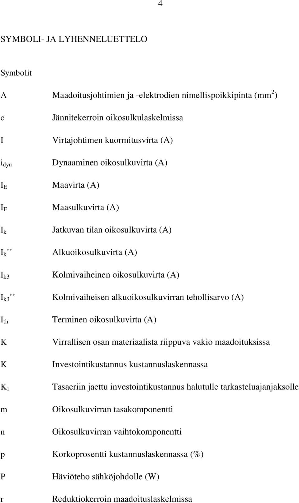 alkuoikosulkuvirran tehollisarvo (A) Terminen oikosulkuvirta (A) Virrallisen osan materiaalista riippuva vakio maadoituksissa Investointikustannus kustannuslaskennassa Tasaeriin jaettu