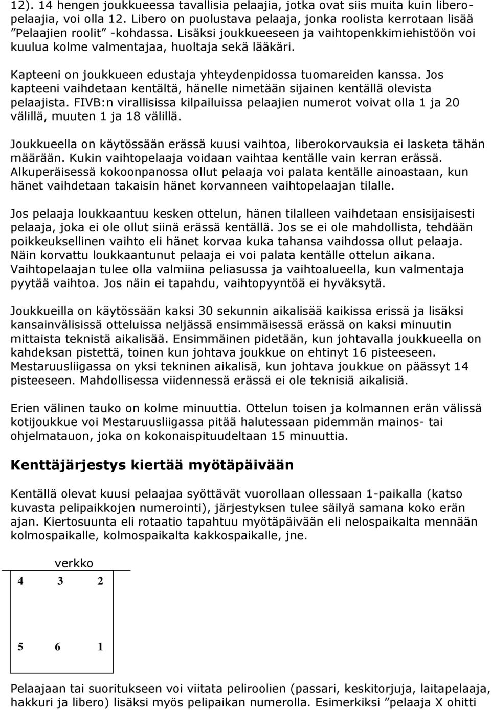 Jos kapteeni vaihdetaan kentältä, hänelle nimetään sijainen kentällä olevista pelaajista. FIVB:n virallisissa kilpailuissa pelaajien numerot voivat olla 1 ja 20 välillä, muuten 1 ja 18 välillä.